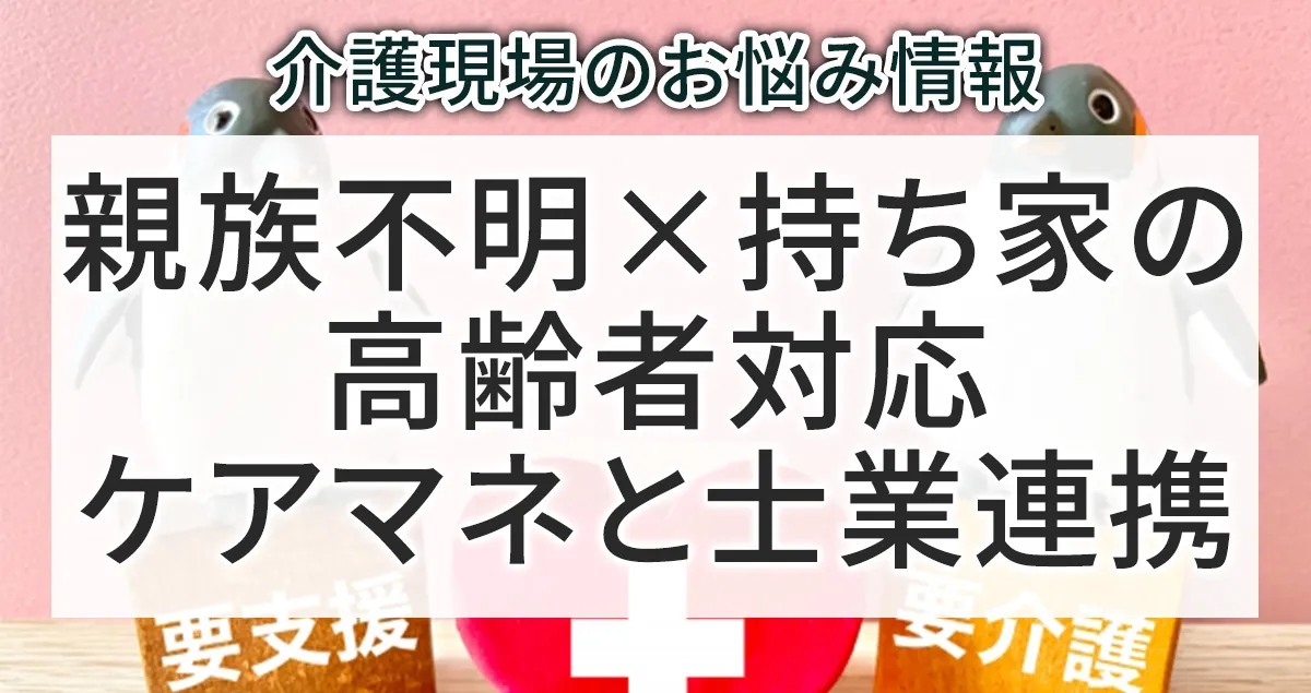 親族不明×持ち家の高齢者対応でケアマネと行政書士の連携について解説する記事のアイキャチィ画像