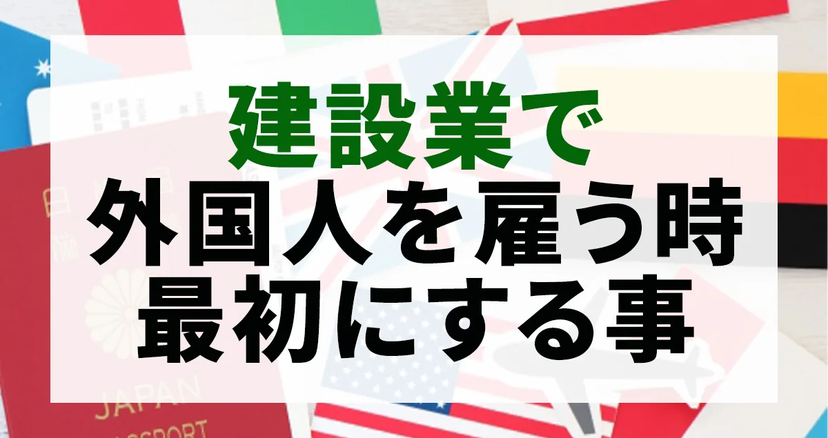 建設会社が外国人を雇う前に最初にやるべきことについて解説する記事のアイキャッチ画像